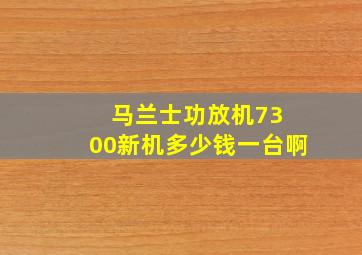 马兰士功放机73 00新机多少钱一台啊